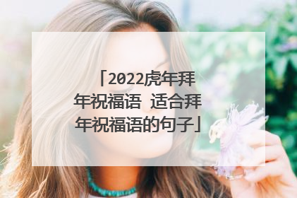2022虎年拜年祝福语 适合拜年祝福语的句子