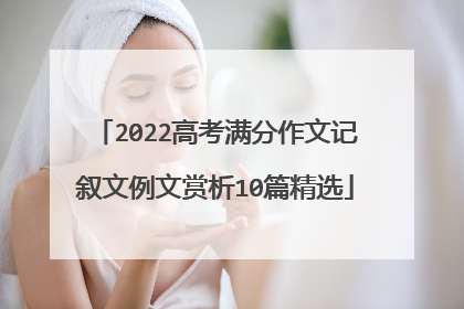 2022高考满分作文记叙文例文赏析10篇精选