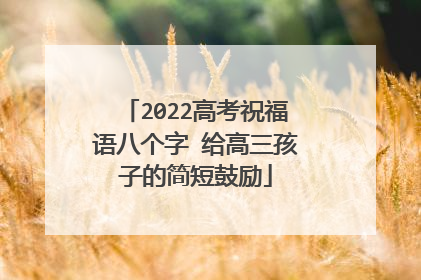 2022高考祝福语八个字 给高三孩子的简短鼓励