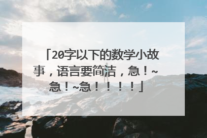 20字以下的数学小故事,语言要简洁,急!~急!~急!!!!