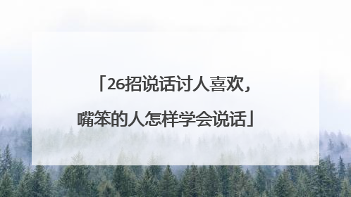 26招说话讨人喜欢,嘴笨的人怎样学会说话