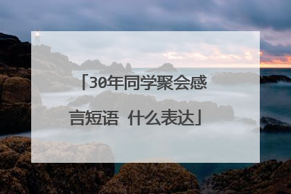30年同学聚会感言短语 什么表达