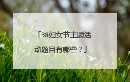 38妇女节主题活动题目有哪些？