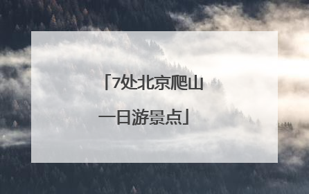 7处北京爬山一日游景点