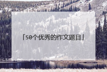 50个优秀的作文题目