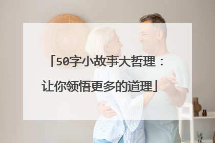 50字小故事大哲理:让你领悟更多的道理