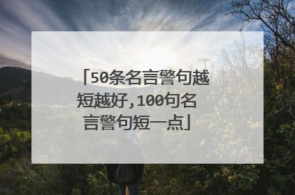 50条名言警句越短越好,100句名言警句短一点