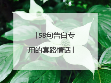 58句告白专用的套路情话