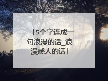 5个字连成一句浪漫的话_浪漫感人的话