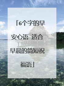 6个字的早安心语 适合早晨的简短祝福语