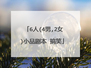 6人(4男,2女)小品剧本 搞笑