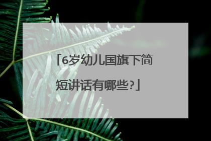 6岁幼儿国旗下简短讲话有哪些?