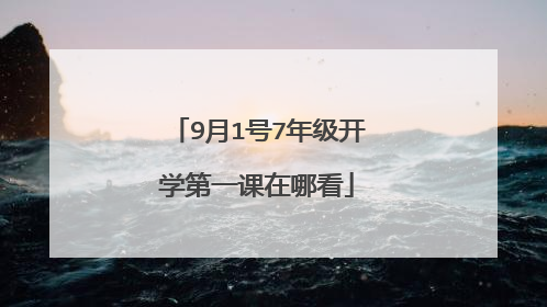 9月1号7年级开学第一课在哪看