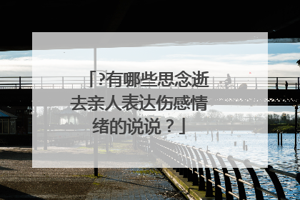 ?有哪些思念逝去亲人表达伤感情绪的说说？