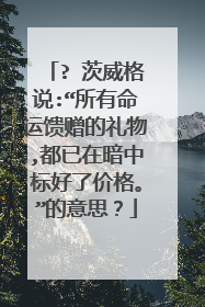 ? 茨威格说:“所有命运馈赠的礼物,都已在暗中标好了价格。”的意思？