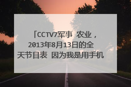 CCTV7军事 农业，2013年8月13日的全天节目表 因为我是用手机问的，所以请不要提供网址给我，也不要提...