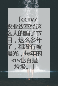 CCTV7农业致富经这么大的骗子节目，这么多年了，都没有被曝光，每年的315也真是垃圾。