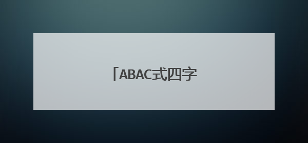ABAC式四字词语有哪些？