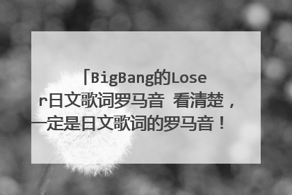 BigBang的Loser日文歌词罗马音 看清楚,一定是日文歌词的罗马音! 符合要求追加100
