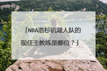 NBA洛杉矶湖人队的现任主教练是哪位？