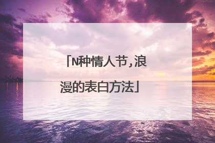 N种情人节,浪漫的表白方法