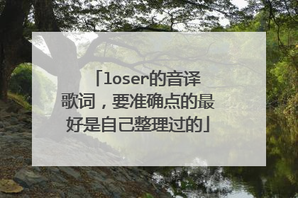 loser的音译歌词,要准确点的最好是自己整理过的