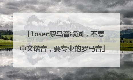 loser罗马音歌词,不要中文谐音,要专业的罗马音