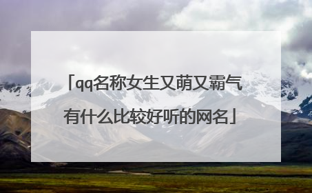 qq名称女生又萌又霸气 有什么比较好听的网名