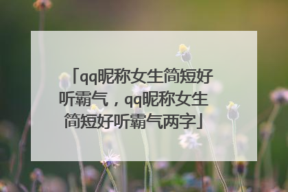 qq昵称女生简短好听霸气,qq昵称女生简短好听霸气两字