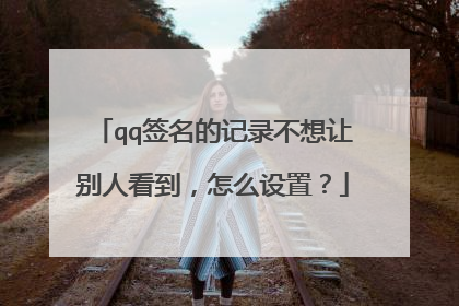 qq签名的记录不想让别人看到,怎么设置?