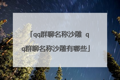 qq群聊名称沙雕 qq群聊名称沙雕有哪些