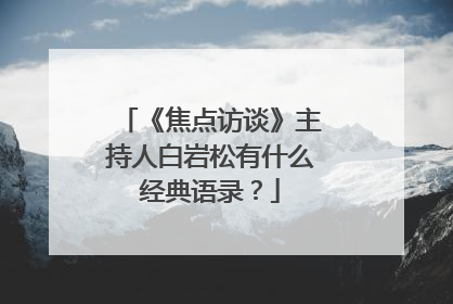 《焦点访谈》主持人白岩松有什么经典语录？