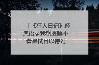 《狂人日记》经典语录我横竖睡不着是拭目以待?