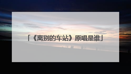 《离别的车站》原唱是谁