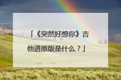 《突然好想你》吉他谱原版是什么？