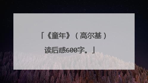 《童年》(高尔基)读后感600字。