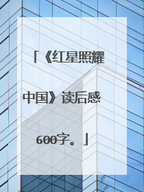 《红星照耀中国》读后感600字。