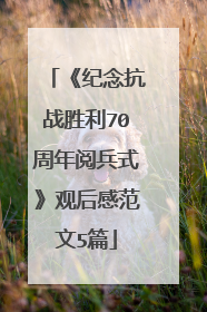 《纪念抗战胜利70周年阅兵式》观后感范文5篇