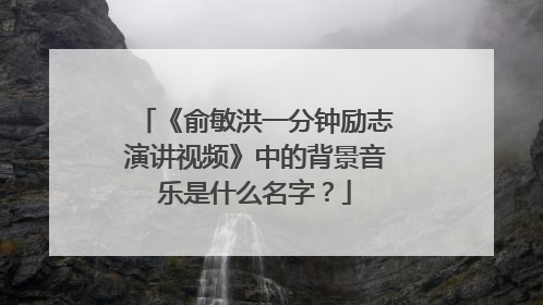 《俞敏洪一分钟励志演讲视频》中的背景音乐是什么名字？