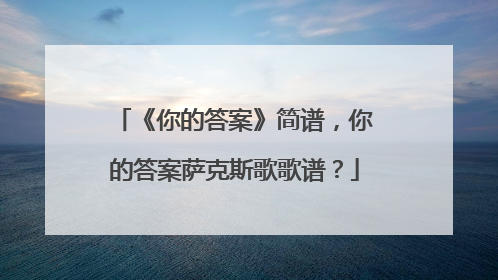 《你的答案》简谱,你的答案萨克斯歌歌谱?