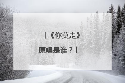 《你莫走》原唱是谁?