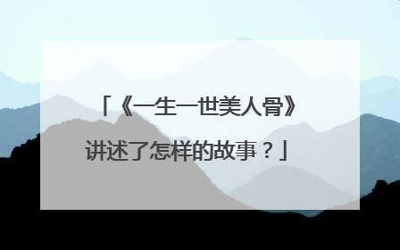《一生一世美人骨》讲述了怎样的故事？