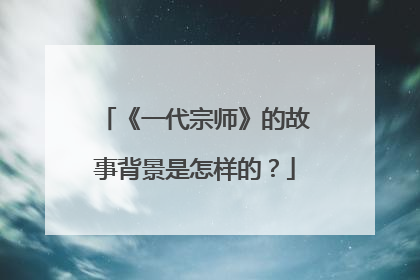 《一代宗师》的故事背景是怎样的?