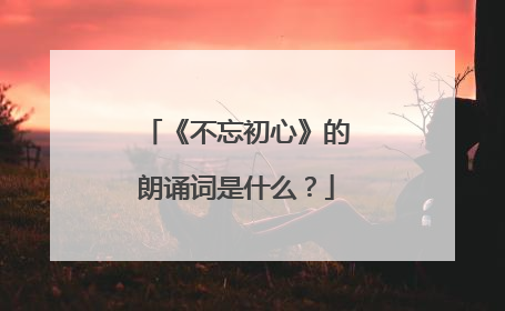 《不忘初心》的朗诵词是什么?