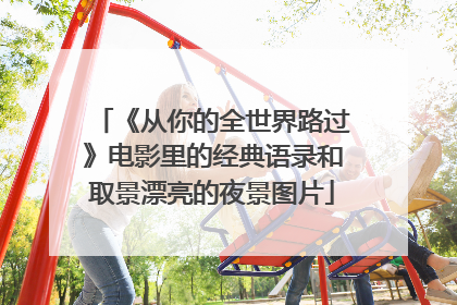 《从你的全世界路过》电影里的经典语录和取景漂亮的夜景图片