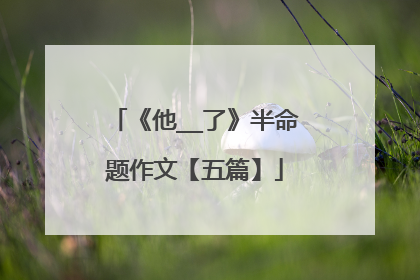 《他__了》半命题作文【五篇】