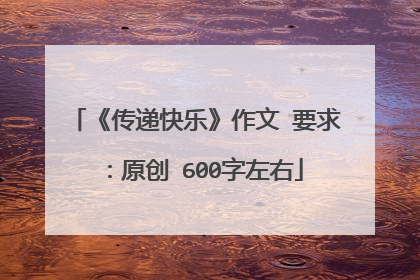 《传递快乐》作文 要求：原创 600字左右