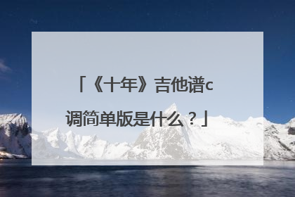 《十年》吉他谱c调简单版是什么?
