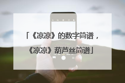 《凉凉》的数字简谱,《凉凉》葫芦丝简谱