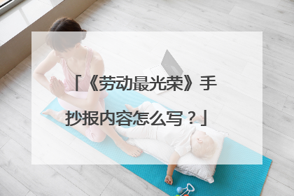 《劳动最光荣》手抄报内容怎么写？